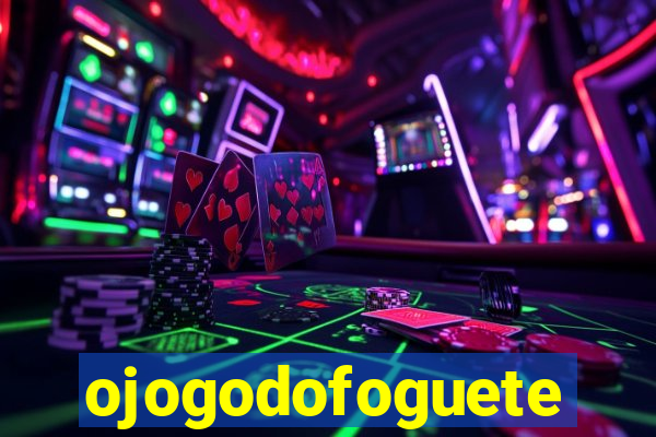 ojogodofoguete