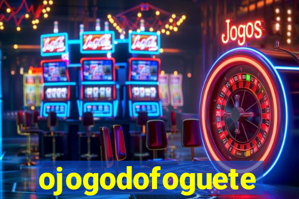 ojogodofoguete
