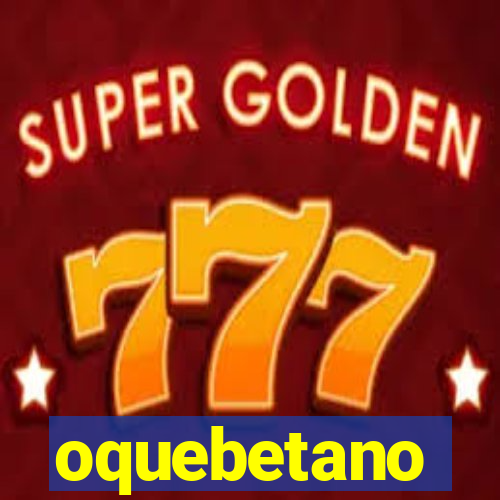 oquebetano