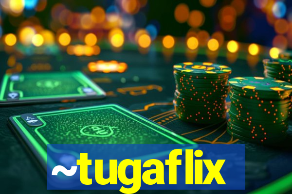 ~tugaflix